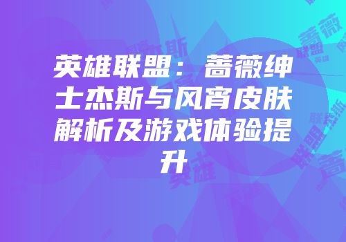 英雄联盟：蔷薇绅士杰斯与风宵皮肤解析及游戏体验提升