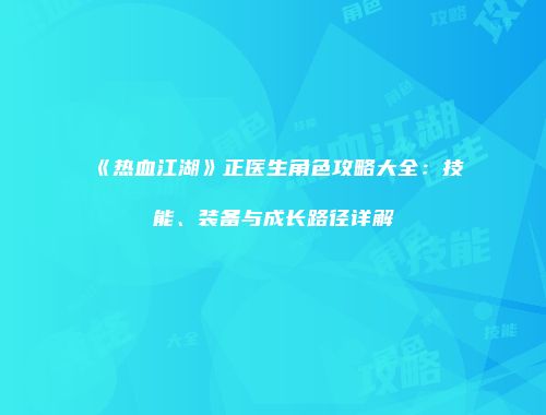 《热血江湖》正医生角色攻略大全：技能、装备与成长路径详解