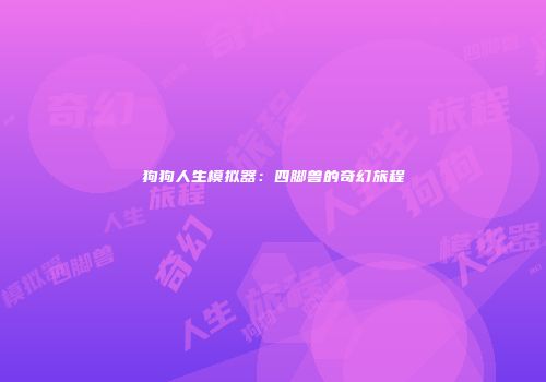 狗狗人生模拟器：四脚兽的奇幻旅程