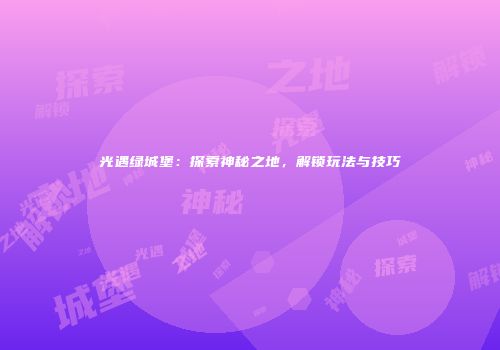 光遇绿城堡：探索神秘之地，解锁玩法与技巧