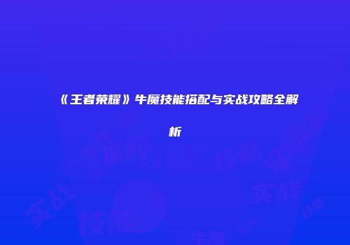 《王者荣耀》牛魔技能搭配与实战攻略全解析