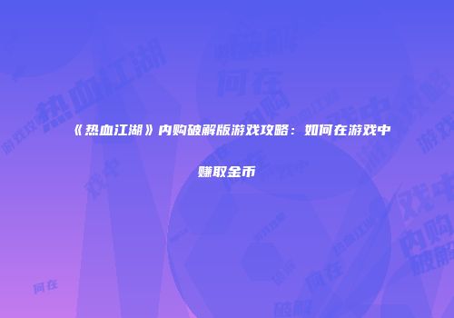 《热血江湖》内购破解版游戏攻略：如何在游戏中赚取金币