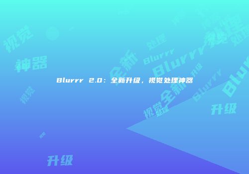 Blurrr 2.0：全新升级，视觉处理神器