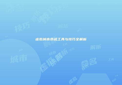虚拟城市命名工具与技巧全解析