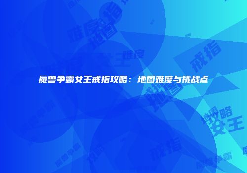 魔兽争霸女王戒指攻略：地图难度与挑战点