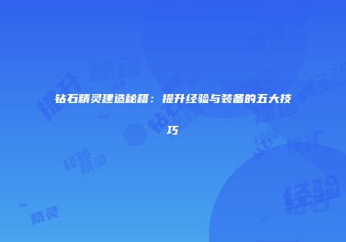钻石精灵建造秘籍：提升经验与装备的五大技巧