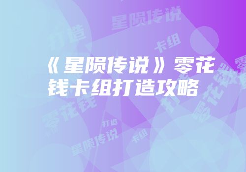 《星陨传说》零花钱卡组打造攻略