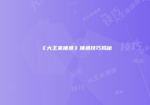 《大王来捕鱼》捕鱼技巧揭秘