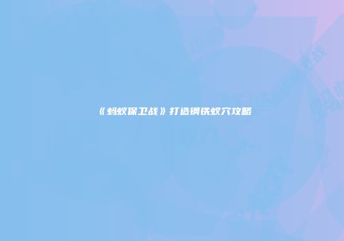 《蚂蚁保卫战》打造钢铁蚁穴攻略