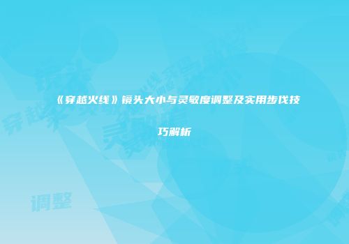 《穿越火线》镜头大小与灵敏度调整及实用步伐技巧解析