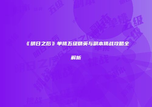 《明日之后》单挑五级精英与副本挑战攻略全解析