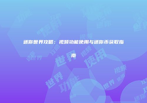 迷你世界攻略：视频功能使用与迷你币获取指南