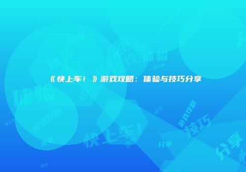 《快上车！》游戏攻略：体验与技巧分享