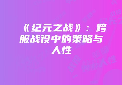 《纪元之战》：跨服战役中的策略与人性