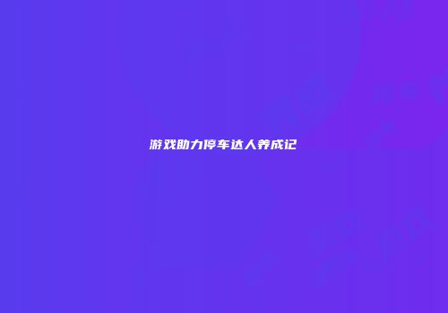 游戏助力停车达人养成记