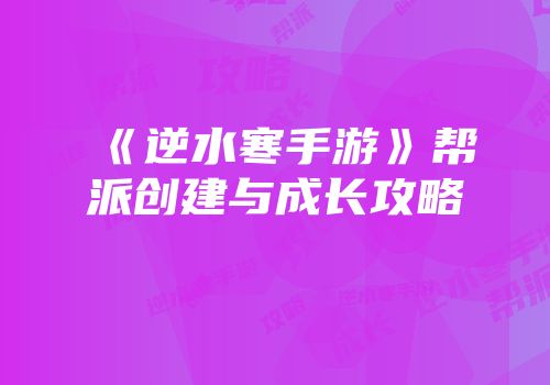 《逆水寒手游》帮派创建与成长攻略