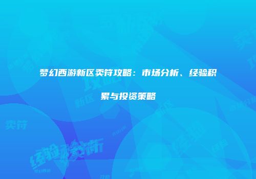 梦幻西游新区卖符攻略：市场分析、经验积累与投资策略