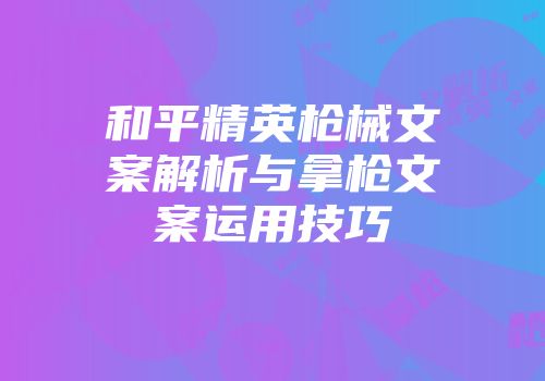 和平精英枪械文案解析与拿枪文案运用技巧