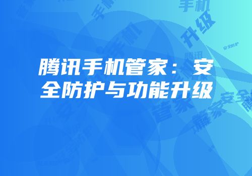 腾讯手机管家：安全防护与功能升级