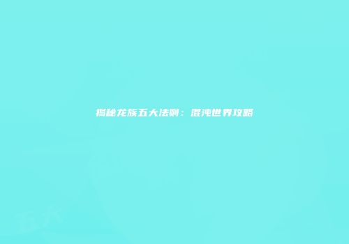 揭秘龙族五大法则：混沌世界攻略