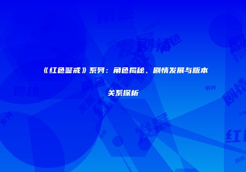 《红色警戒》系列：角色揭秘、剧情发展与版本关系探析