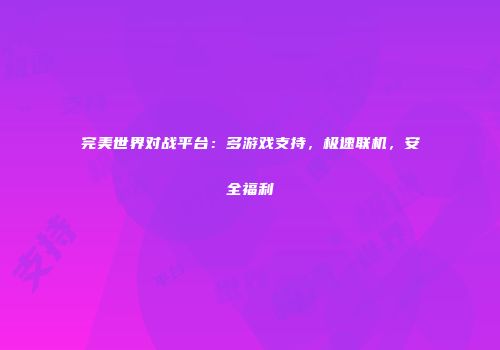 完美世界对战平台：多游戏支持，极速联机，安全福利