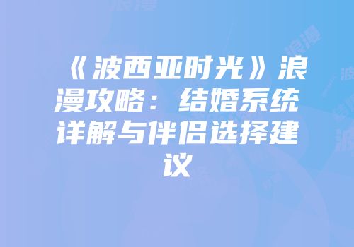 《波西亚时光》浪漫攻略：结婚系统详解与伴侣选择建议