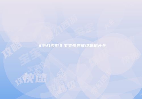 《梦幻西游》宝宝快速练级攻略大全