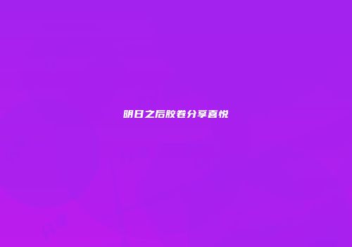 明日之后胶卷分享喜悦
