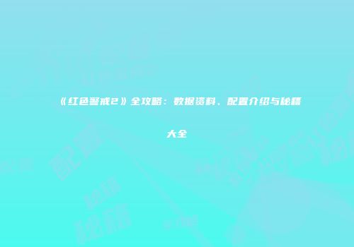 《红色警戒2》全攻略：数据资料、配置介绍与秘籍大全