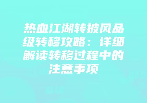 热血江湖转披风品级转移攻略:详细解读转移过程中的注意事项