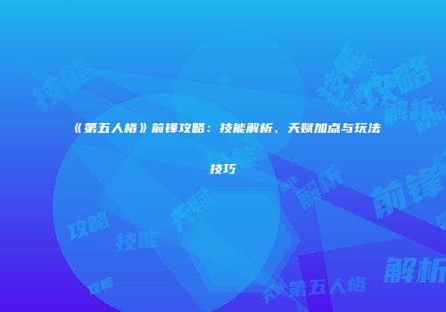 《第五人格》前锋攻略：技能解析、天赋加点与玩法技巧
