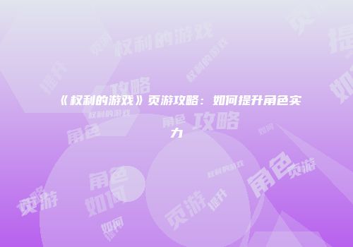 《权利的游戏》页游攻略：如何提升角色实力