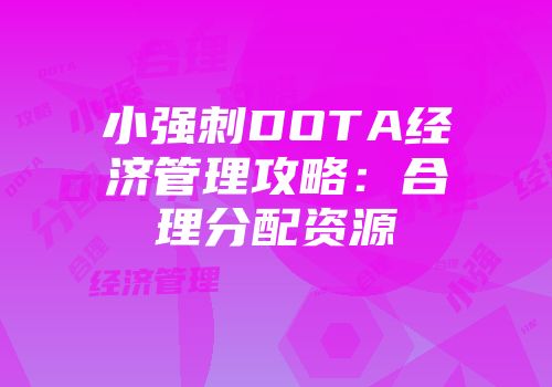 小强刺DOTA经济管理攻略：合理分配资源