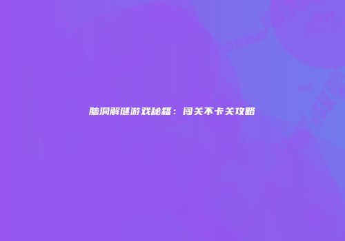 脑洞解谜游戏秘籍：闯关不卡关攻略