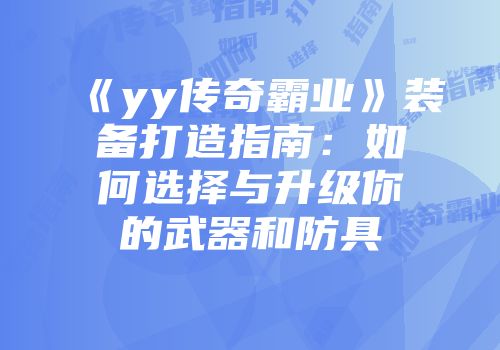 《yy传奇霸业》装备打造指南：如何选择与升级你的武器和防具