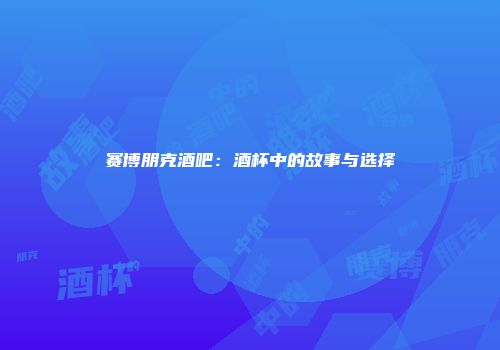 赛博朋克酒吧：酒杯中的故事与选择