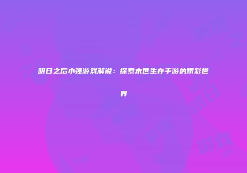 明日之后小强游戏解说：探索末世生存手游的精彩世界