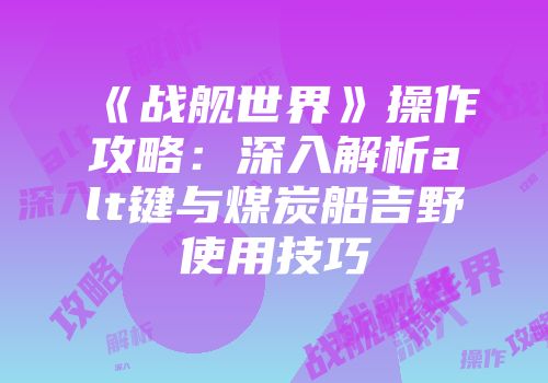 《战舰世界》操作攻略：深入解析alt键与煤炭船吉野使用技巧
