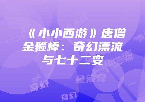 《小小西游》唐僧金箍棒：奇幻漂流与七十二变