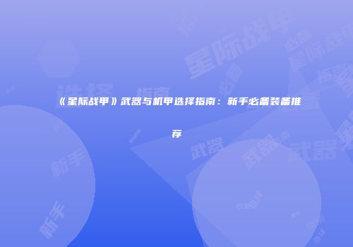 《星际战甲》武器与机甲选择指南：新手必备装备推荐