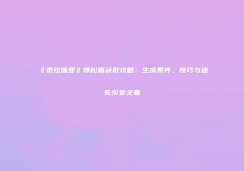 《泰拉瑞亚》矮松露获取攻略：生成条件、技巧与迷失少女关联