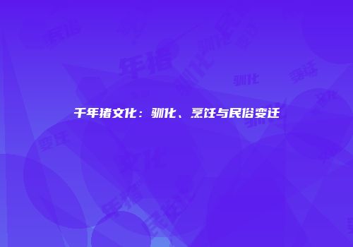千年猪文化：驯化、烹饪与民俗变迁