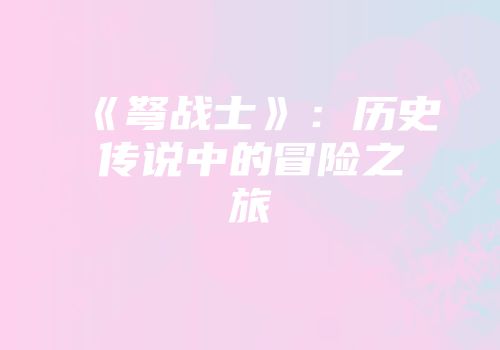 《弩战士》：历史传说中的冒险之旅