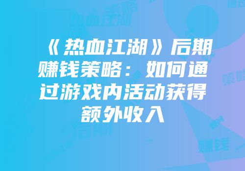 《热血江湖》后期赚钱策略:如何通过游戏内活动获得额外收入
