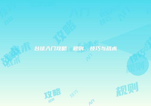 台球入门攻略：规则、技巧与战术