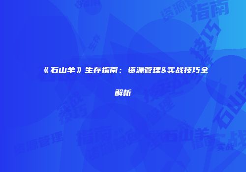 《石山羊》生存指南：资源管理&实战技巧全解析