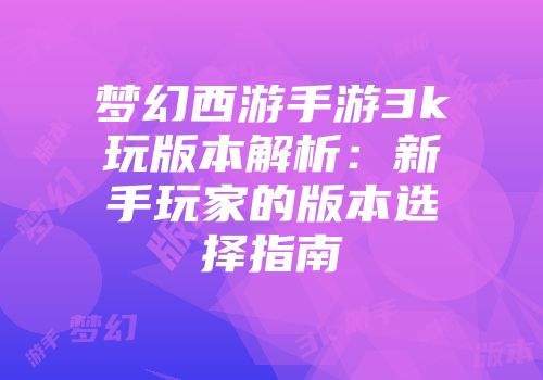 梦幻西游手游3k玩版本解析：新手玩家的版本选择指南
