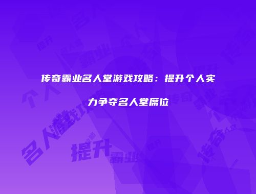 传奇霸业名人堂游戏攻略：提升个人实力争夺名人堂席位