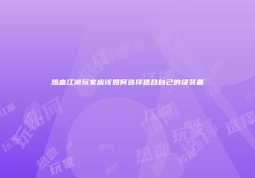 热血江湖玩家应该如何选择适合自己的级装备